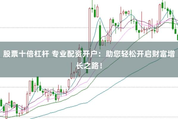 股票十倍杠杆 专业配资开户：助您轻松开启财富增长之路！