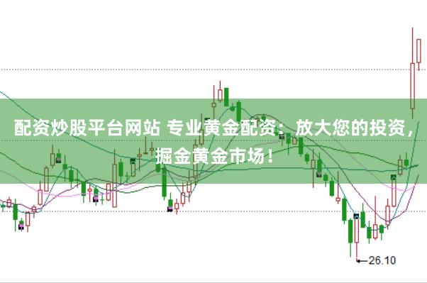 配资炒股平台网站 专业黄金配资：放大您的投资，掘金黄金市场！