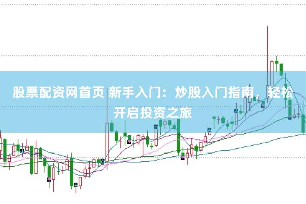 股票配资网首页 新手入门：炒股入门指南，轻松开启投资之旅