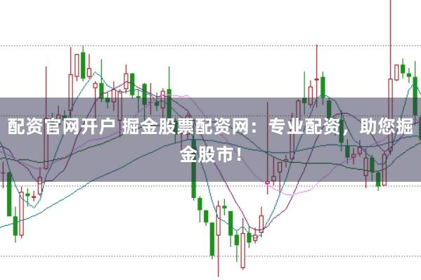 配资官网开户 掘金股票配资网：专业配资，助您掘金股市！