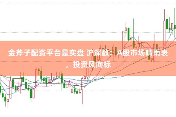 金斧子配资平台是实盘 沪深数：A股市场晴雨表，投资风向标