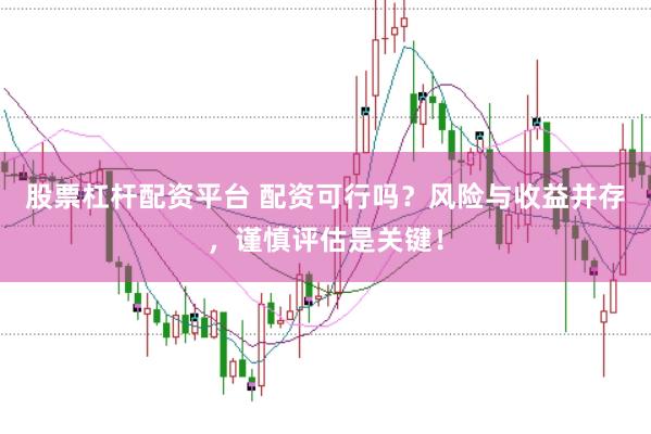 股票杠杆配资平台 配资可行吗？风险与收益并存，谨慎评估是关键！