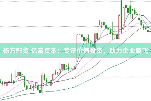 杨方配资 亿富资本：专注价值投资，助力企业腾飞