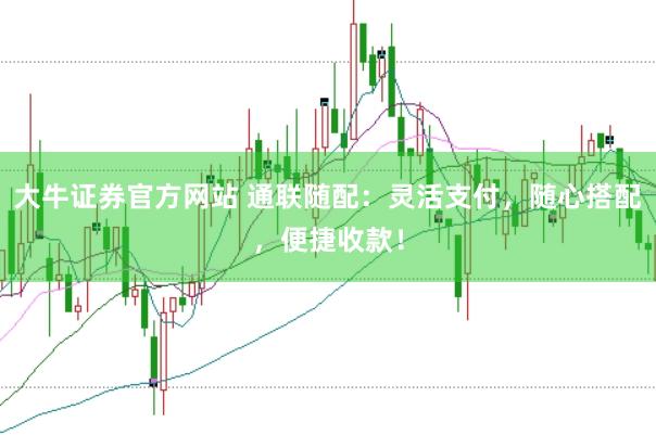 大牛证券官方网站 通联随配：灵活支付，随心搭配，便捷收款！