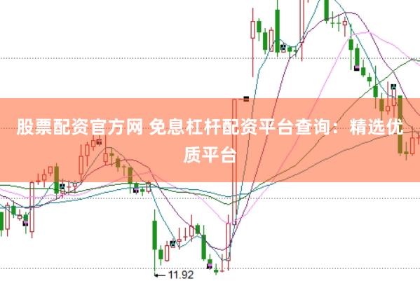 股票配资官方网 免息杠杆配资平台查询：精选优质平台