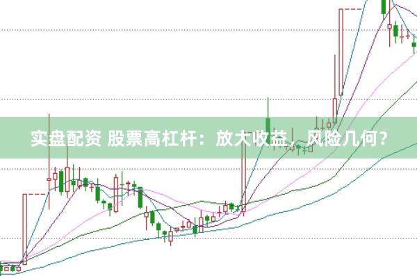 实盘配资 股票高杠杆：放大收益，风险几何？