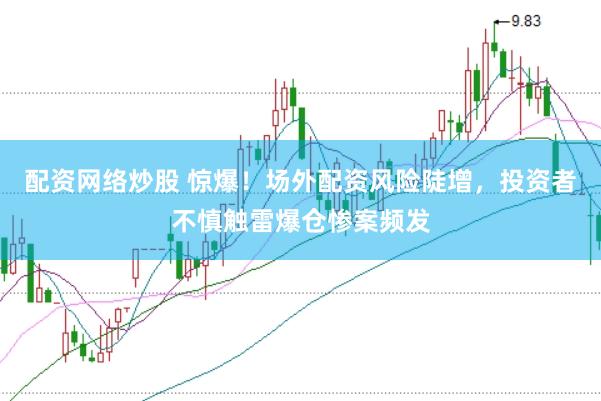 配资网络炒股 惊爆！场外配资风险陡增，投资者不慎触雷爆仓惨案频发