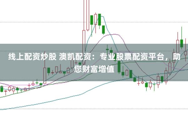 线上配资炒股 澳凯配资：专业股票配资平台，助您财富增值