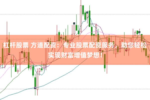 杠杆股票 方道配资：专业股票配资服务，助您轻松实现财富增值梦想！