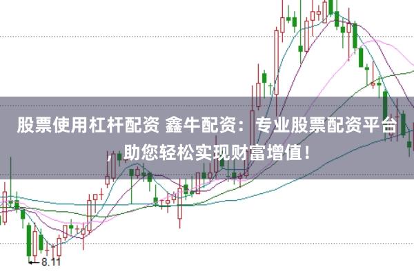 股票使用杠杆配资 鑫牛配资：专业股票配资平台，助您轻松实现财富增值！
