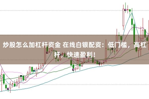 炒股怎么加杠杆资金 在线白银配资：低门槛，高杠杆，快速盈利！