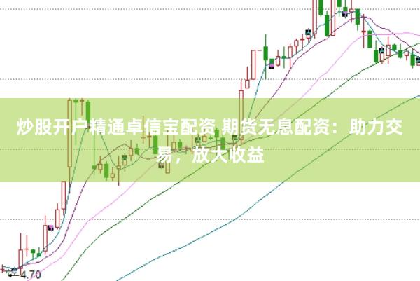 炒股开户精通卓信宝配资 期货无息配资：助力交易，放大收益