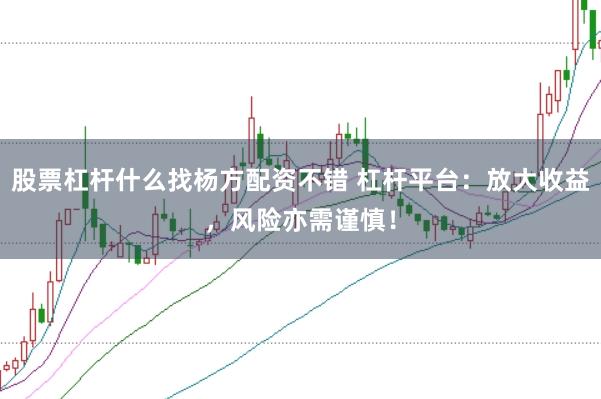 股票杠杆什么找杨方配资不错 杠杆平台：放大收益，风险亦需谨慎！