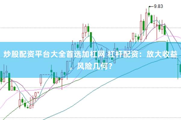 炒股配资平台大全首选加杠网 杠杆配资：放大收益，风险几何？