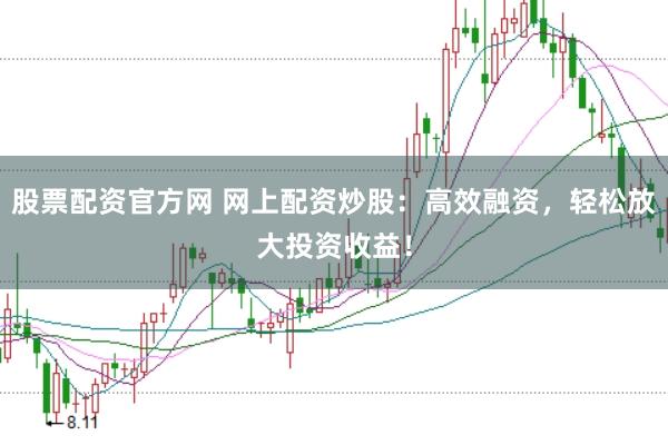 股票配资官方网 网上配资炒股：高效融资，轻松放大投资收益！
