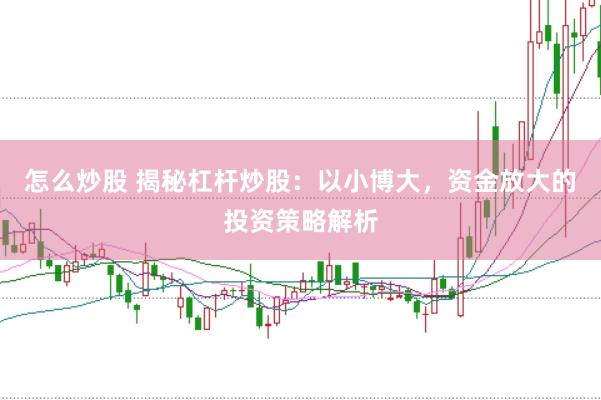 怎么炒股 揭秘杠杆炒股：以小博大，资金放大的投资策略解析