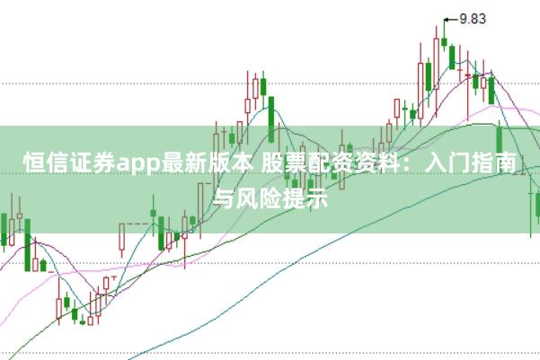 恒信证券app最新版本 股票配资资料：入门指南与风险提示