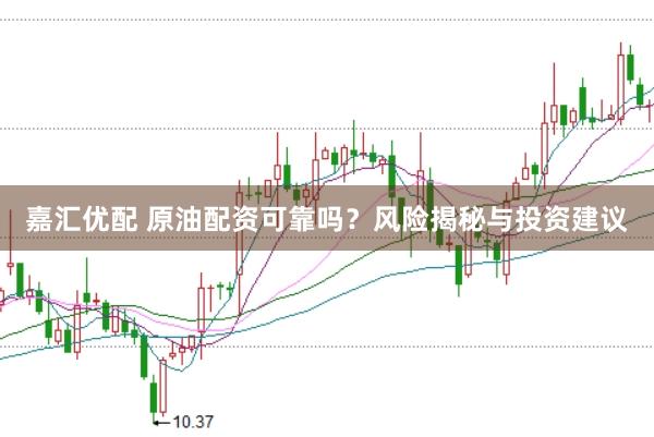 嘉汇优配 原油配资可靠吗？风险揭秘与投资建议