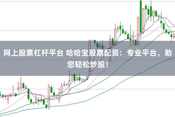 网上股票杠杆平台 哈哈宝股票配资：专业平台，助您轻松炒股！
