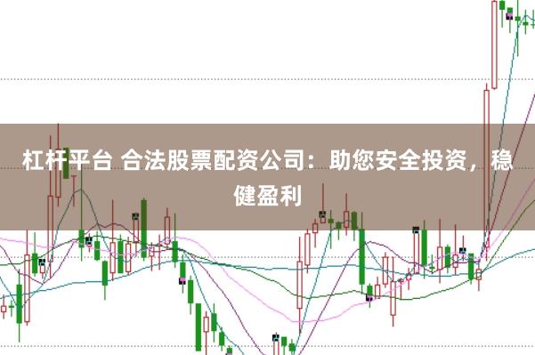 杠杆平台 合法股票配资公司：助您安全投资，稳健盈利