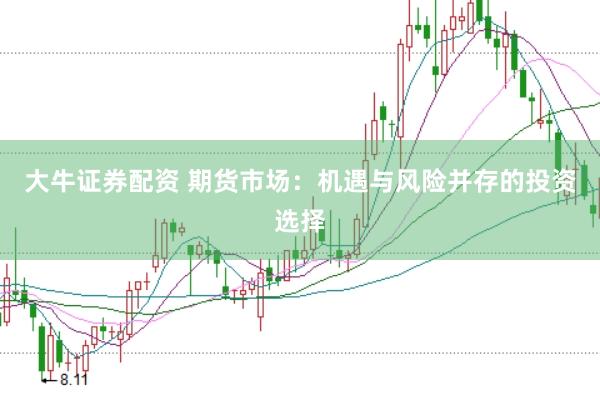 大牛证券配资 期货市场：机遇与风险并存的投资选择