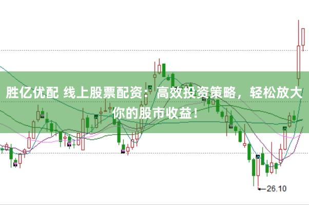 胜亿优配 线上股票配资：高效投资策略，轻松放大你的股市收益！
