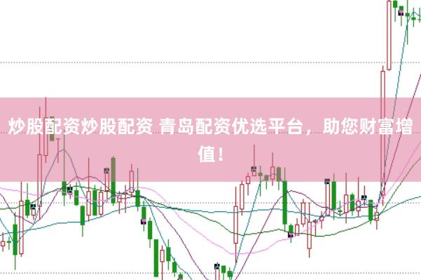 炒股配资炒股配资 青岛配资优选平台，助您财富增值！