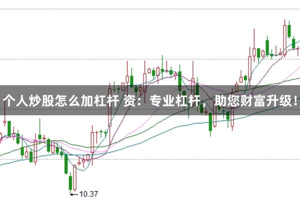 个人炒股怎么加杠杆 资：专业杠杆，助您财富升级！