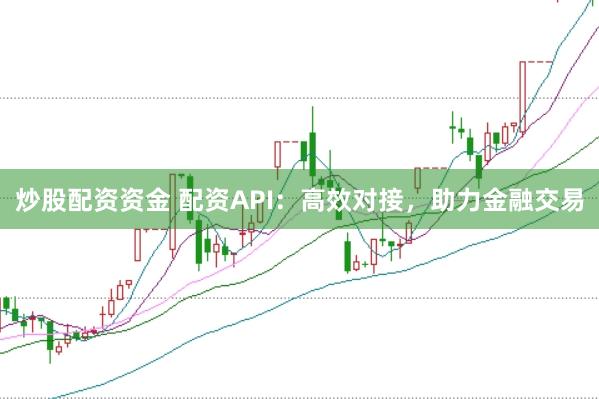 炒股配资资金 配资API：高效对接，助力金融交易