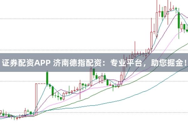 证券配资APP 济南德指配资：专业平台，助您掘金！