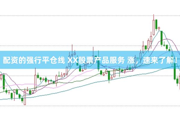 配资的强行平仓线 XX股票产品服务 涨，速来了解！