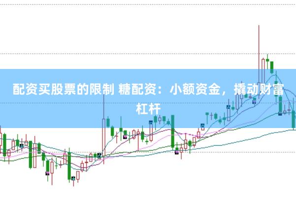 配资买股票的限制 糖配资：小额资金，撬动财富杠杆