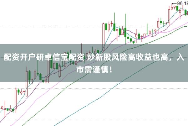 配资开户研卓信宝配资 炒新股风险高收益也高，入市需谨慎！