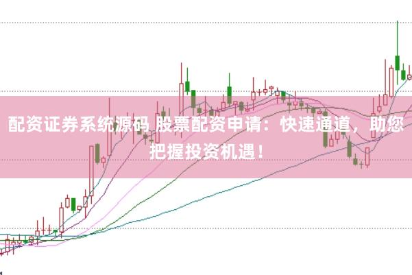 配资证券系统源码 股票配资申请：快速通道，助您把握投资机遇！