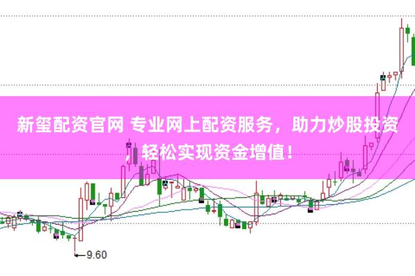 新玺配资官网 专业网上配资服务，助力炒股投资，轻松实现资金增值！