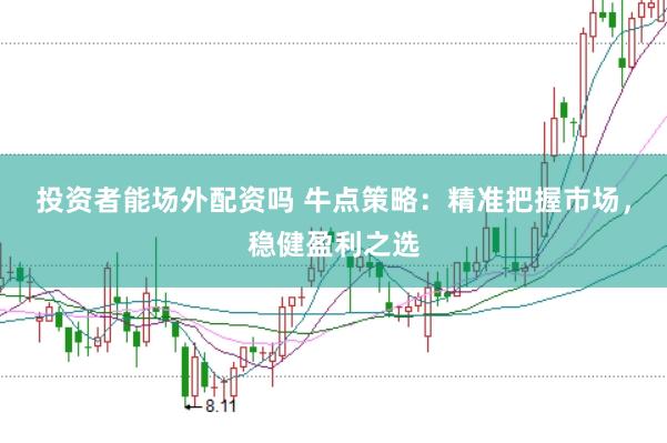 投资者能场外配资吗 牛点策略：精准把握市场，稳健盈利之选