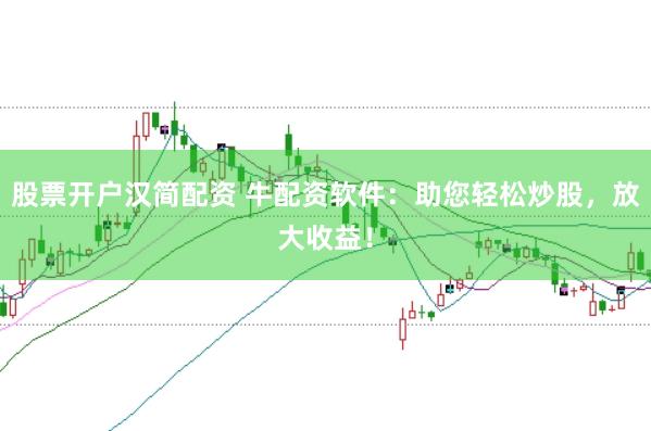 股票开户汉简配资 牛配资软件：助您轻松炒股，放大收益！