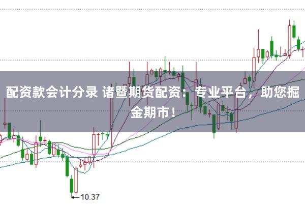 配资款会计分录 诸暨期货配资：专业平台，助您掘金期市！