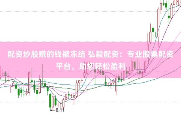 配资炒股赚的钱被冻结 弘毅配资：专业股票配资平台，助您轻松盈利