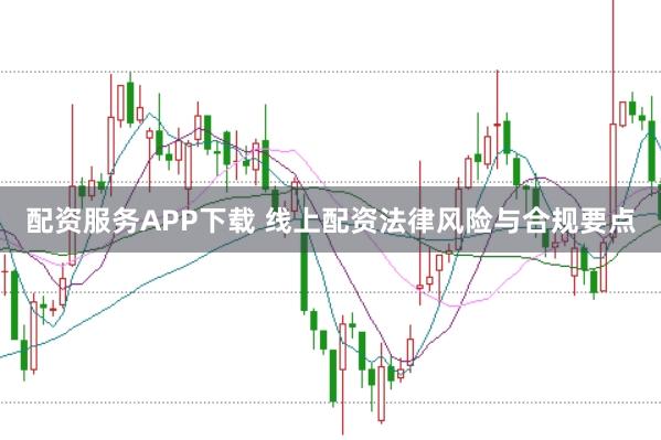 配资服务APP下载 线上配资法律风险与合规要点