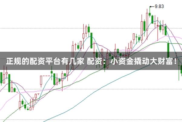 正规的配资平台有几家 配资：小资金撬动大财富！