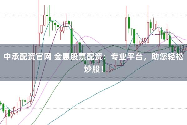 中承配资官网 金惠股票配资：专业平台，助您轻松炒股！