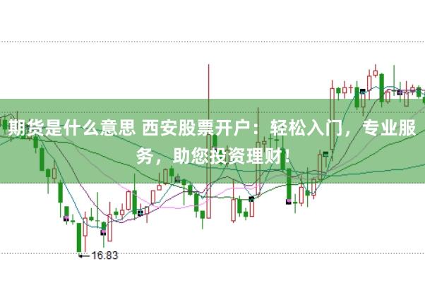期货是什么意思 西安股票开户：轻松入门，专业服务，助您投资理财！