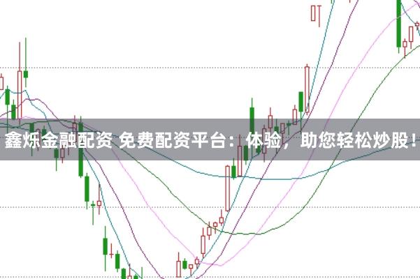鑫烁金融配资 免费配资平台：体验，助您轻松炒股！