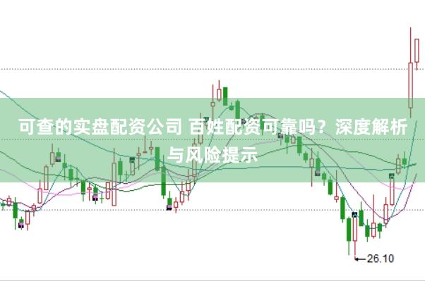 可查的实盘配资公司 百姓配资可靠吗？深度解析与风险提示