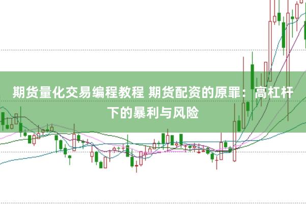 期货量化交易编程教程 期货配资的原罪：高杠杆下的暴利与风险