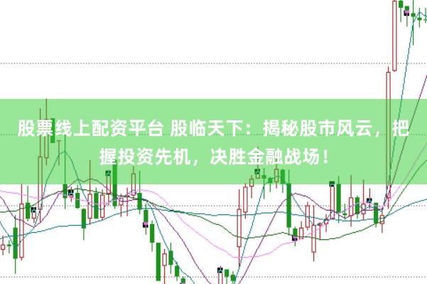 股票线上配资平台 股临天下：揭秘股市风云，把握投资先机，决胜金融战场！