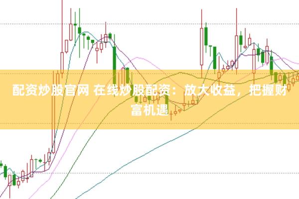 配资炒股官网 在线炒股配资：放大收益，把握财富机遇