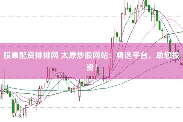 股票配资排排网 太原炒股网站：精选平台，助您投资！