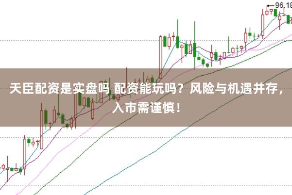 天臣配资是实盘吗 配资能玩吗？风险与机遇并存，入市需谨慎！